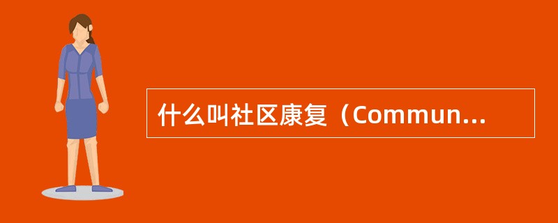 什么叫社区康复（CommunityBasedRehabilitatian，CBR