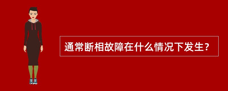通常断相故障在什么情况下发生？