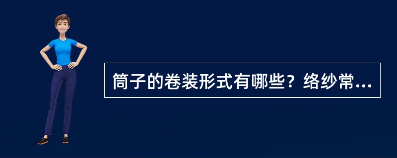 筒子的卷装形式有哪些？络纱常用的是哪类？为什么