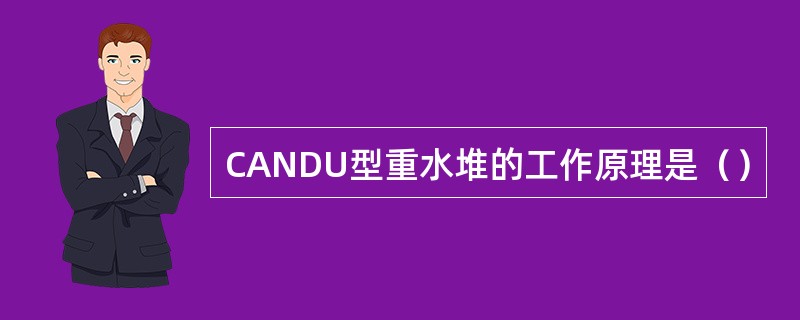 CANDU型重水堆的工作原理是（）