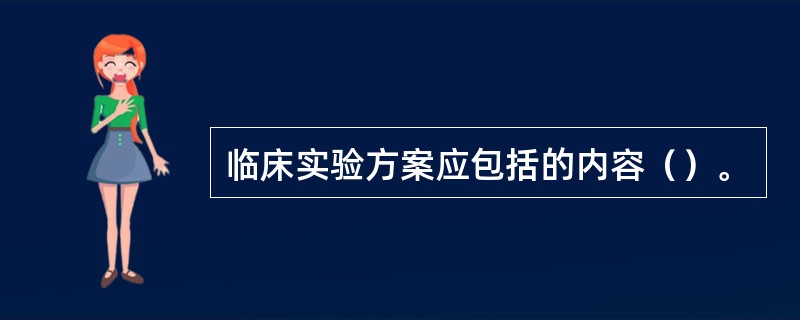 临床实验方案应包括的内容（）。