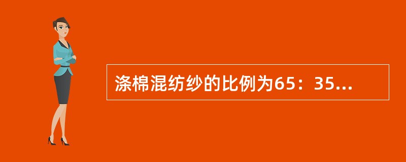 涤棉混纺纱的比例为65：35，它是指（）