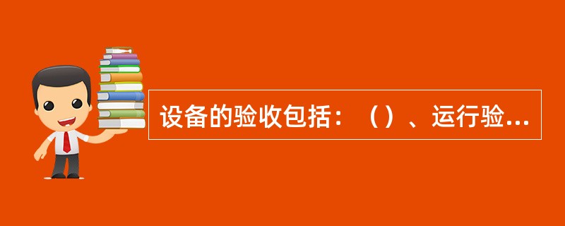 设备的验收包括：（）、运行验收、（）。