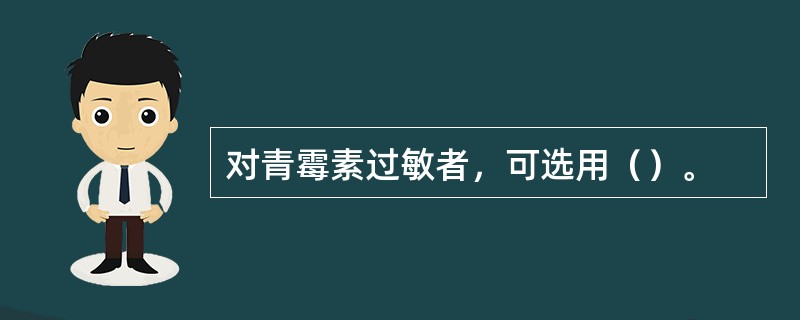 对青霉素过敏者，可选用（）。