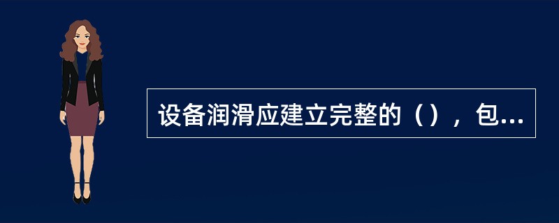 设备润滑应建立完整的（），包括润滑点图、润滑卡片等。要做到“五定”，即：（）、（