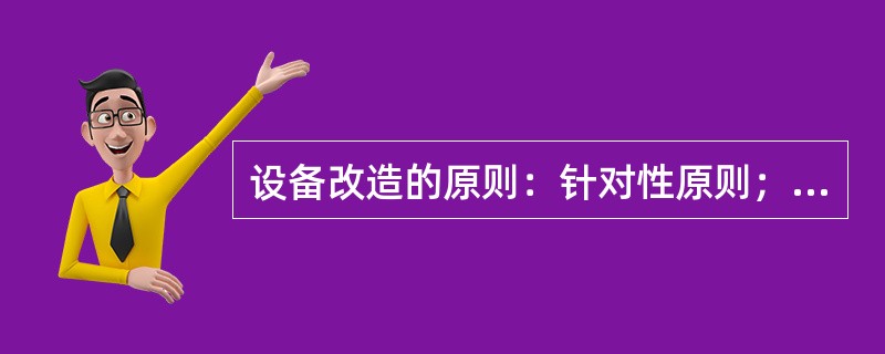 设备改造的原则：针对性原则；（）、经济性原则、（）。