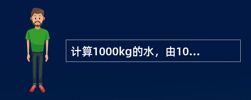 计算1000kg的水，由100℃的水汽化成100℃的饱和蒸汽，需多少热量Q？10