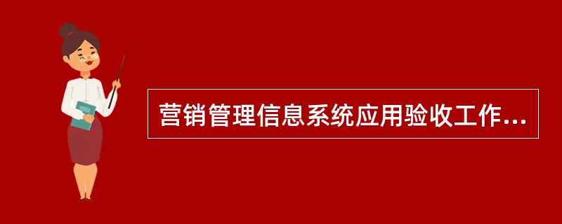 营销管理信息系统应用验收工作程序包含哪些内容（）