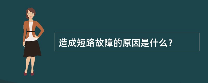 造成短路故障的原因是什么？