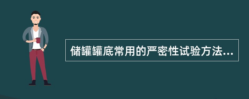 储罐罐底常用的严密性试验方法有哪些？