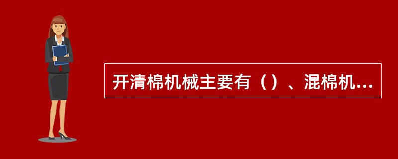 开清棉机械主要有（）、混棉机、开棉机、清棉机。