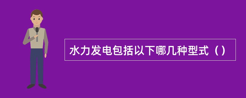 水力发电包括以下哪几种型式（）