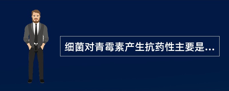 细菌对青霉素产生抗药性主要是（）。