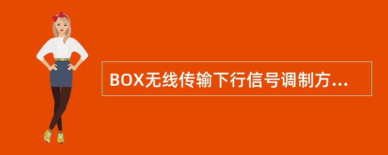 BOX无线传输下行信号调制方式为（）。