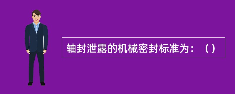 轴封泄露的机械密封标准为：（）