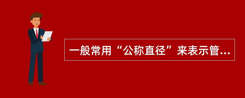 一般常用“公称直径”来表示管道以及附件的尺寸大小。“公称直径”的含义是什么？