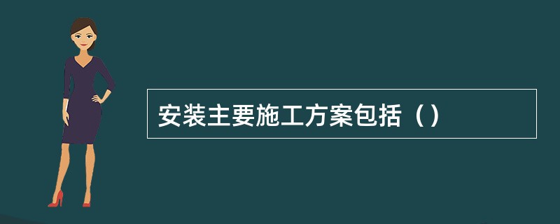 安装主要施工方案包括（）