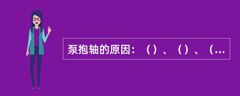 泵抱轴的原因：（）、（）、（）、（）。