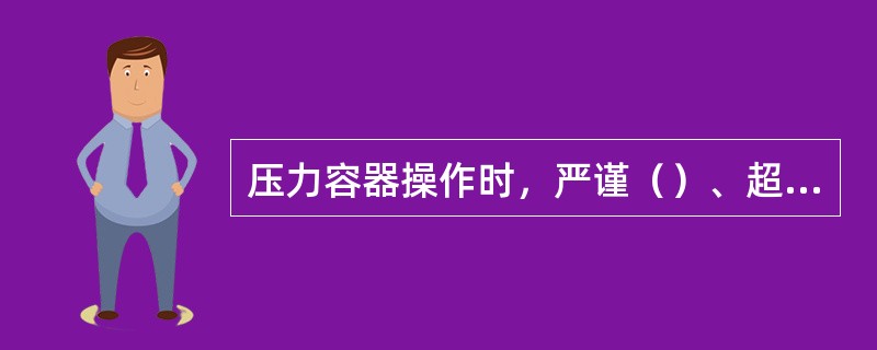 压力容器操作时，严谨（）、超压、拆卸压紧螺栓等。