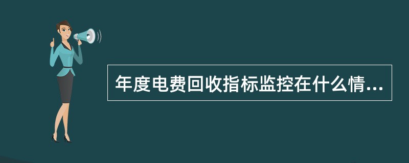 年度电费回收指标监控在什么情况下会对机构进行预警？（）