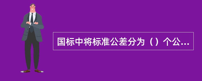 国标中将标准公差分为（）个公差等级。