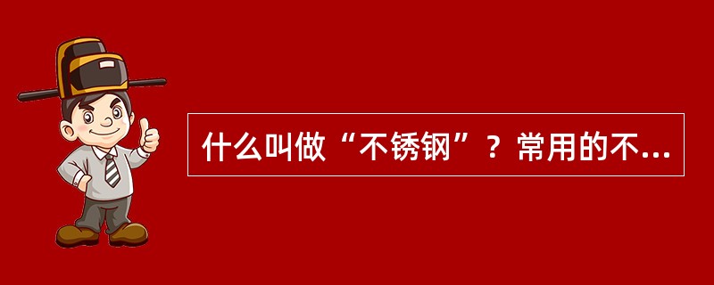 什么叫做“不锈钢”？常用的不锈钢有那几类？