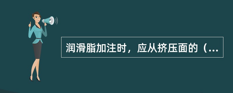 润滑脂加注时，应从挤压面的（）。
