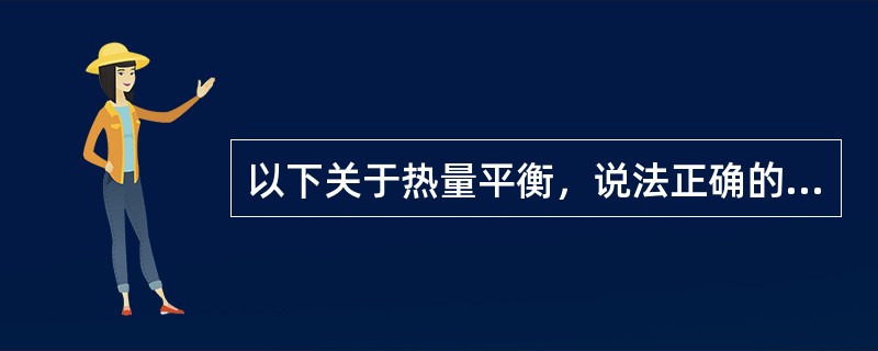 以下关于热量平衡，说法正确的是（）。