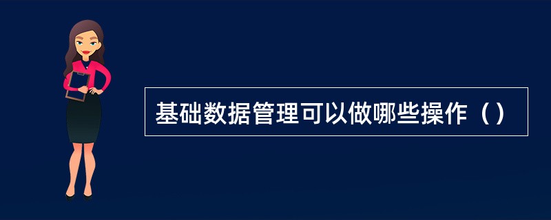 基础数据管理可以做哪些操作（）