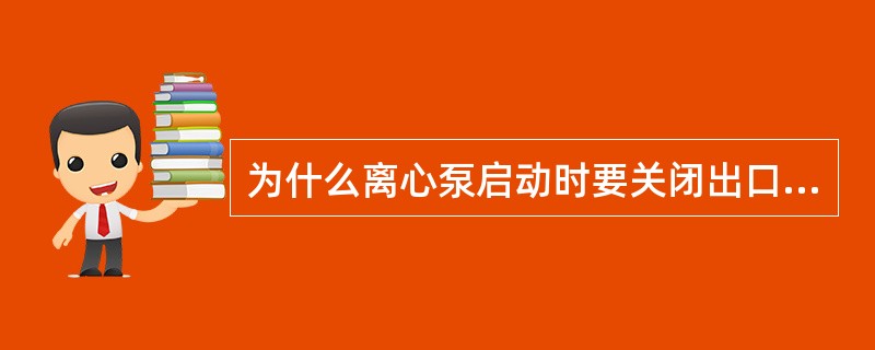 为什么离心泵启动时要关闭出口阀门？