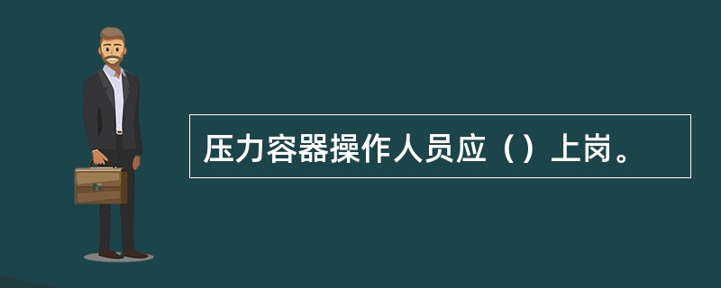 压力容器操作人员应（）上岗。