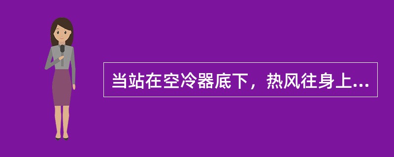 当站在空冷器底下，热风往身上吹时说明空冷器（）。