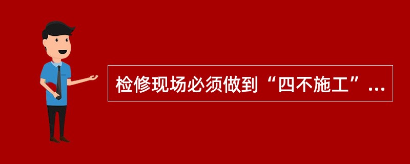 检修现场必须做到“四不施工”是什么？