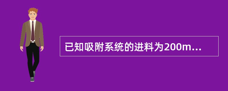 已知吸附系统的进料为200m3/h，吸附剂的装填量为300m3/h，解吸剂流量为