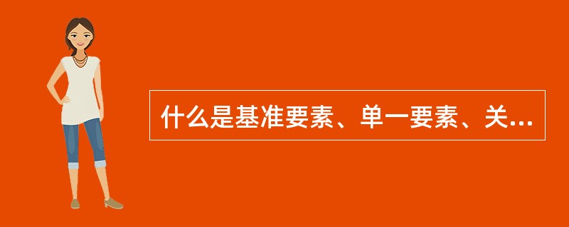 什么是基准要素、单一要素、关联要素？