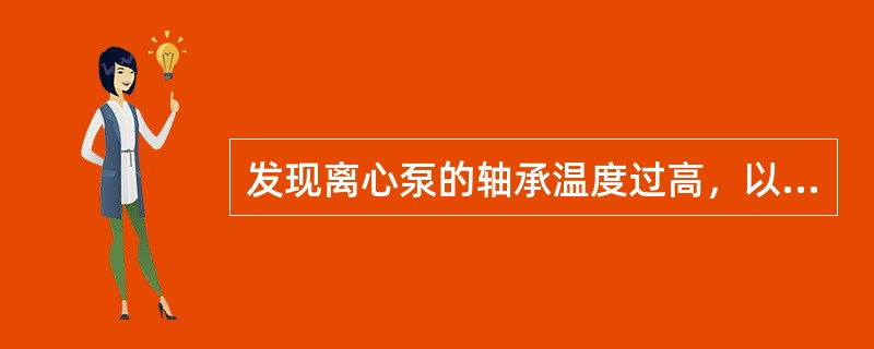 发现离心泵的轴承温度过高，以下处理方法不得当的是（）。