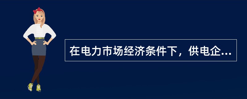 在电力市场经济条件下，供电企业存在哪些方面的竞争者？