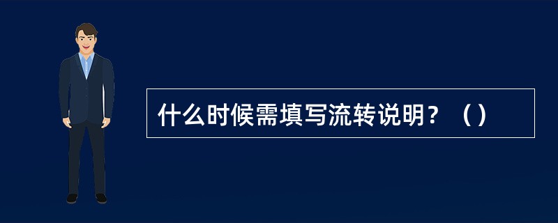 什么时候需填写流转说明？（）