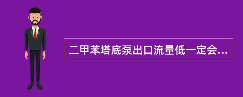 二甲苯塔底泵出口流量低一定会造成塔底再沸炉炉管流量低。（）