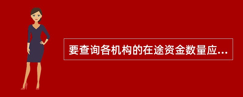 要查询各机构的在途资金数量应该使用以下哪个功能？（）