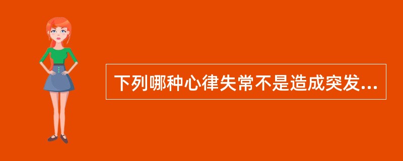 下列哪种心律失常不是造成突发心跳骤停的常见致命性心律失常（）