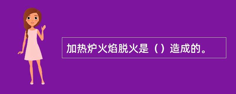 加热炉火焰脱火是（）造成的。