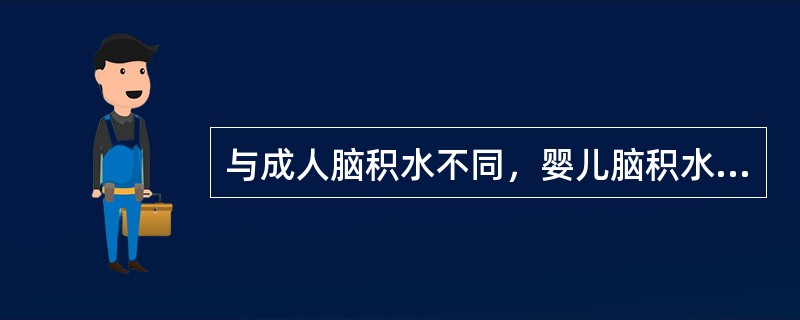 与成人脑积水不同，婴儿脑积水主要表现为（）