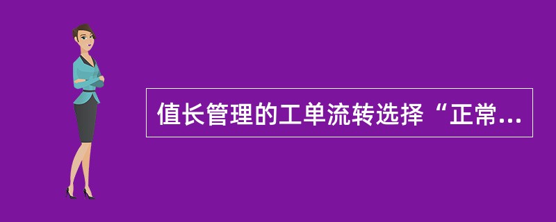 值长管理的工单流转选择“正常”后，流转到哪一个处理环节？（）