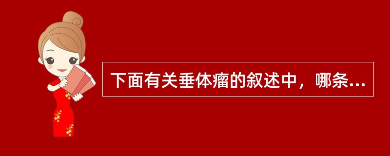 下面有关垂体瘤的叙述中，哪条是错误的（）