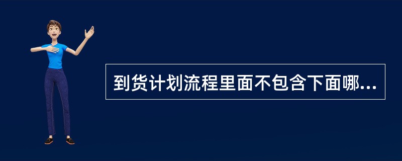 到货计划流程里面不包含下面哪个环节（）