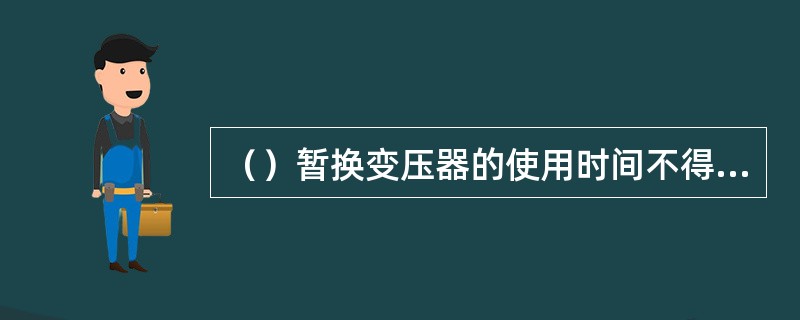 （）暂换变压器的使用时间不得超过三个月.逾期不办理手续的，供电企业可中止供电。
