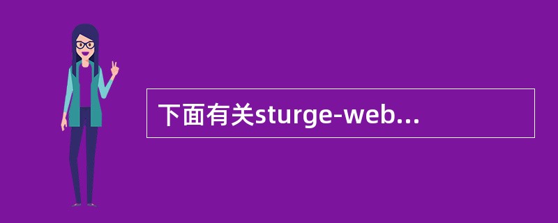 下面有关sturge-weber综合征的描述中，哪一条是错误的（）