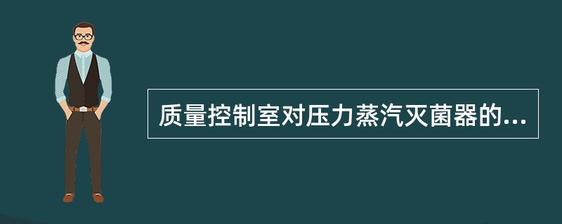 质量控制室对压力蒸汽灭菌器的灭菌效果应定期进行检查。运用生物指示剂法，检查频率是