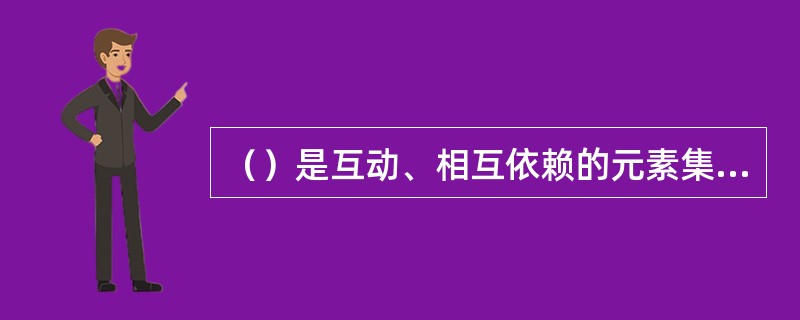 （）是互动、相互依赖的元素集，是整个系统科学中最基本的概念。